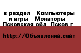  в раздел : Компьютеры и игры » Мониторы . Псковская обл.,Псков г.